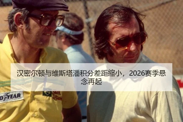 汉密尔顿与维斯塔潘积分差距缩小，2026赛季悬念再起